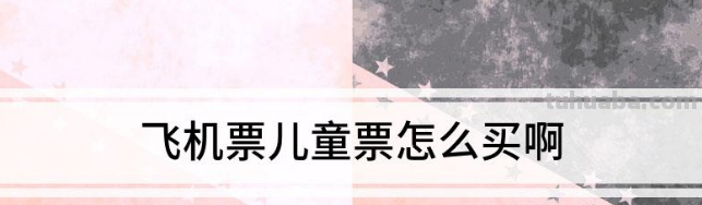 飞机票儿童票怎么买啊