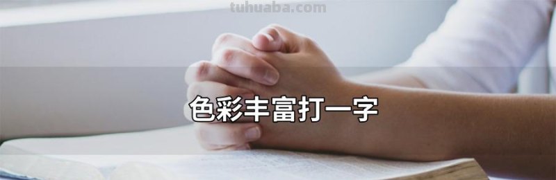 色彩丰富打一字及色彩丰富打一字谜底揭秘 