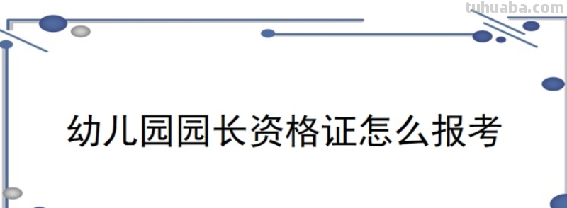 如何考幼儿园园长资格证 如何考幼儿园园长资格证