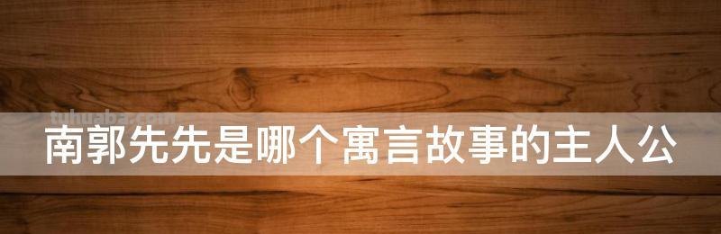 南郭先先是哪个寓言故事的主人公 南郭先先是哪个寓言故事的主人公是谁