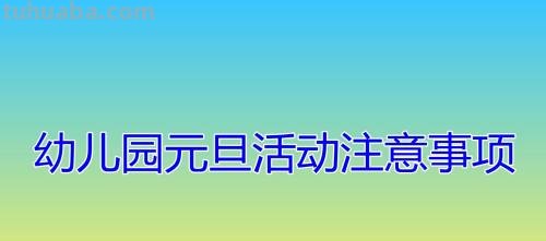 幼儿园元旦注意事项 幼儿园元旦注意事项有哪些