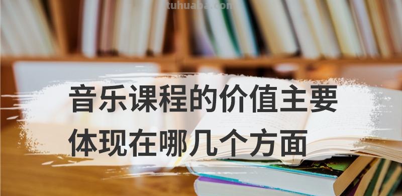 音乐课程的价值主要体现在哪几个方面 音乐课程的价值主要体现在哪几个方面呢