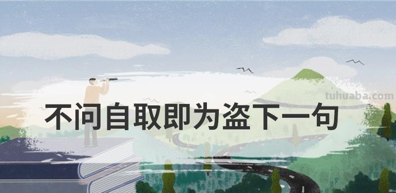 不问自取即为盗下一句 不问自取即为盗下一句出自