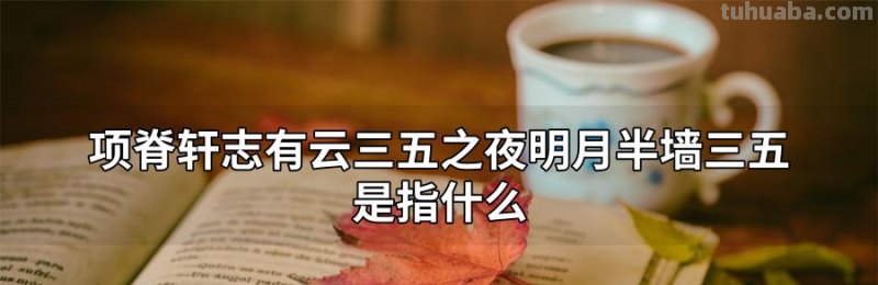 三五之夜明月半墙三无指什么 三五之夜明月半墙三无指什么三五指什么