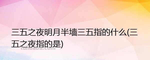 三五之夜明月半墙三无指什么 三五之夜明月半墙三无指什么三五指什么