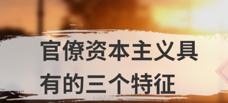 官僚资本主义具有的三个特征 官僚资本主义具有的三个特征不包括