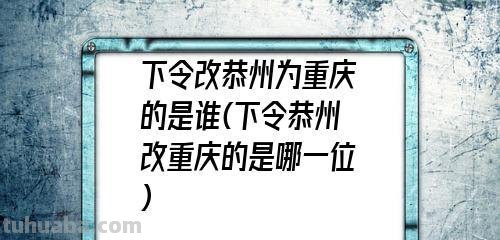 下令改恭州为重庆的是哪一个皇上 下令改恭州为重庆的是哪一个皇上呢