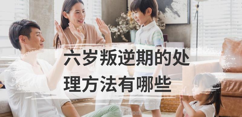 六岁叛逆期的处理方法有哪些 六岁叛逆期的处理方法有哪些呢