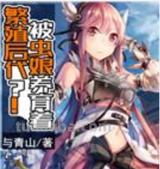 《被虫娘养育着繁殖后代》txt下载在线阅读全文,求百度网盘云资源