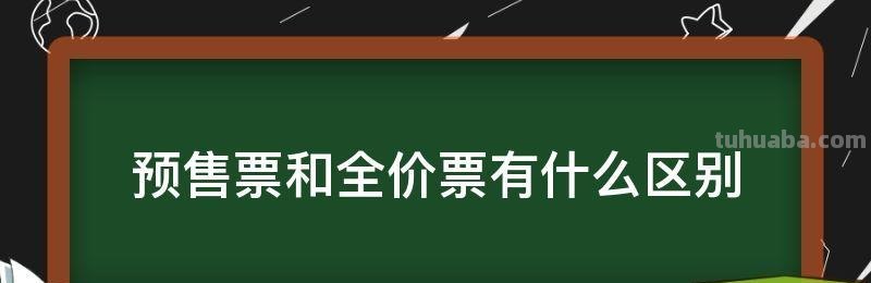 预售票 预售票和全价票有什么区别