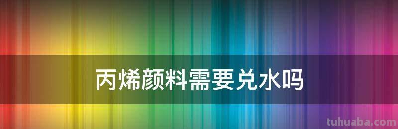 丙烯颜料需要兑水吗