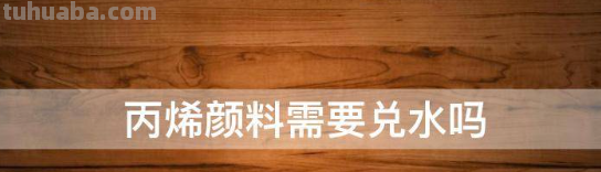 丙烯颜料需要兑水吗